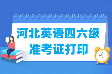 2025下半年河北英语四六级准考证打印时间及打印入口