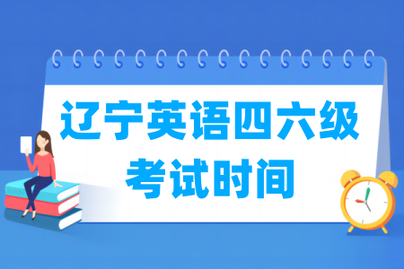 2025下半年辽宁英语四六级考试时间（12月13日）