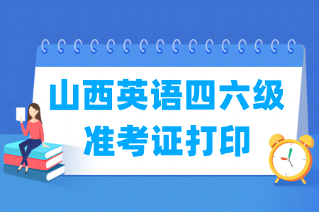 2025下半年山西英语四六级准考证打印时间及打印入口