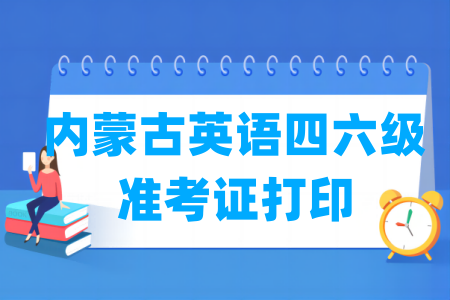 2025下半年内蒙古英语四六级准考证打印时间及打印入口