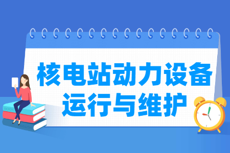 核电站动力设备运行与维护专业就业方向与就业岗位有哪些