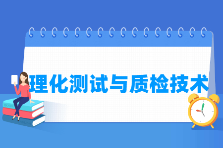 理化测试与质检技术专业怎么样_就业方向_主要学什么 理化测试与质检技术专业怎么样_就业方向_主要学什么